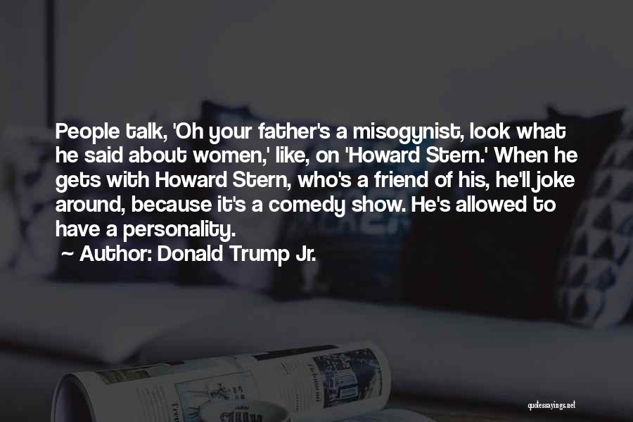 Donald Trump Jr. Quotes: People Talk, 'oh Your Father's A Misogynist, Look What He Said About Women,' Like, On 'howard Stern.' When He Gets