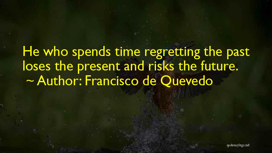 Francisco De Quevedo Quotes: He Who Spends Time Regretting The Past Loses The Present And Risks The Future.