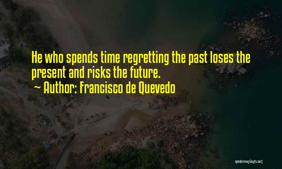 Francisco De Quevedo Quotes: He Who Spends Time Regretting The Past Loses The Present And Risks The Future.