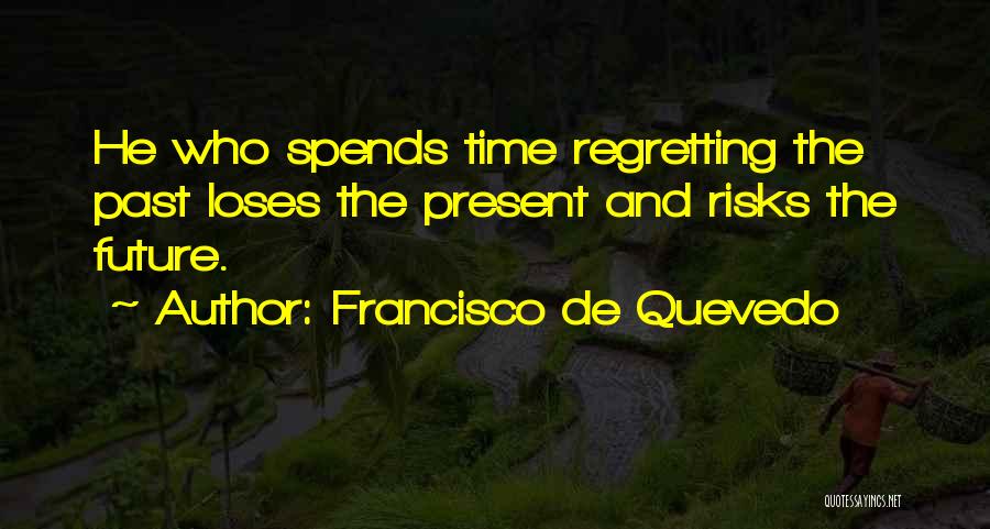 Francisco De Quevedo Quotes: He Who Spends Time Regretting The Past Loses The Present And Risks The Future.