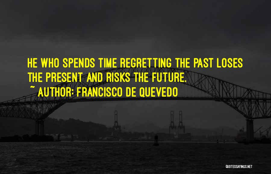 Francisco De Quevedo Quotes: He Who Spends Time Regretting The Past Loses The Present And Risks The Future.