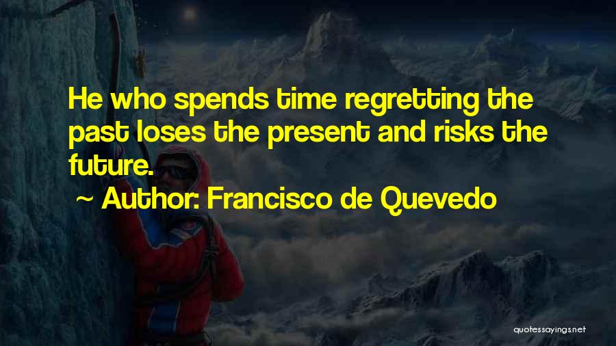 Francisco De Quevedo Quotes: He Who Spends Time Regretting The Past Loses The Present And Risks The Future.