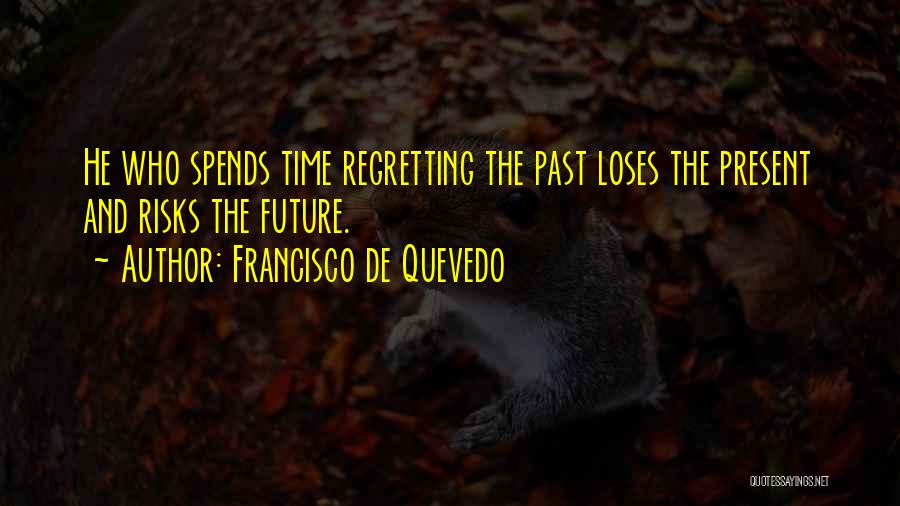 Francisco De Quevedo Quotes: He Who Spends Time Regretting The Past Loses The Present And Risks The Future.