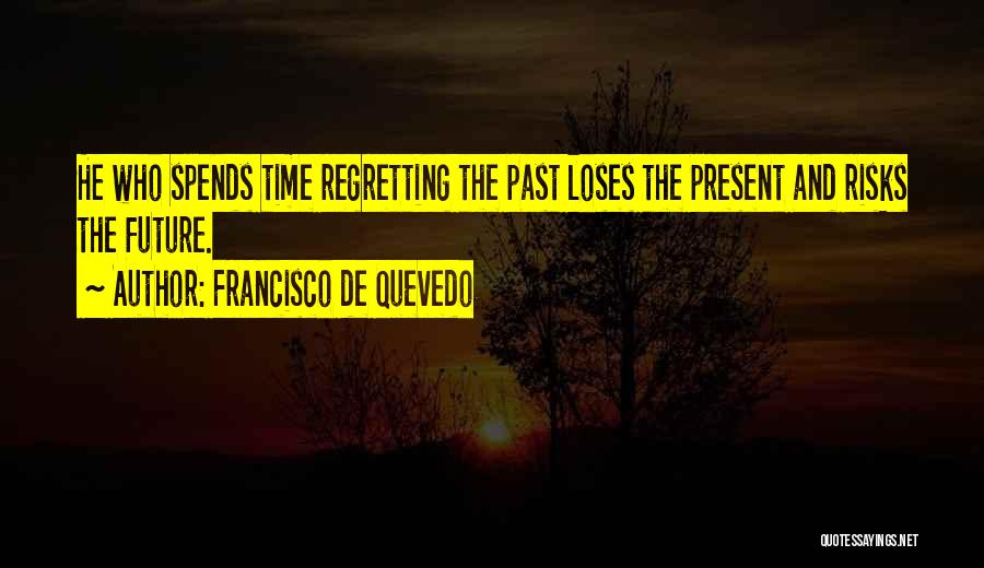 Francisco De Quevedo Quotes: He Who Spends Time Regretting The Past Loses The Present And Risks The Future.