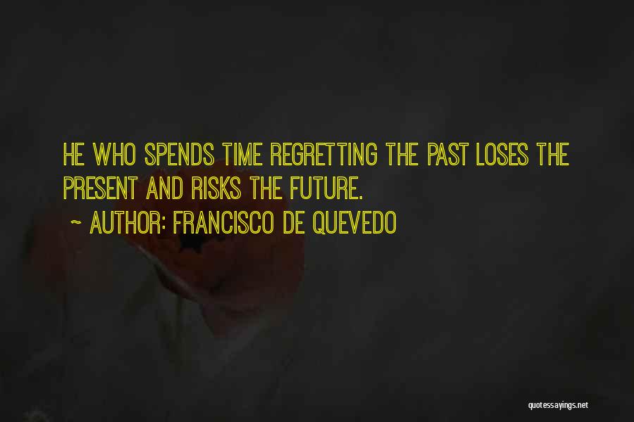 Francisco De Quevedo Quotes: He Who Spends Time Regretting The Past Loses The Present And Risks The Future.