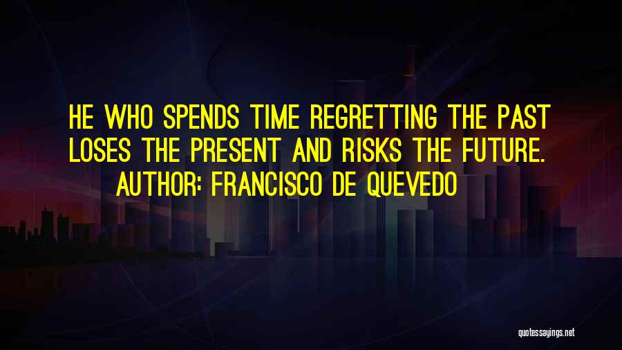 Francisco De Quevedo Quotes: He Who Spends Time Regretting The Past Loses The Present And Risks The Future.