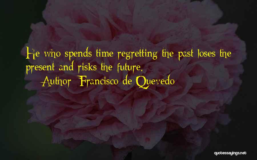 Francisco De Quevedo Quotes: He Who Spends Time Regretting The Past Loses The Present And Risks The Future.
