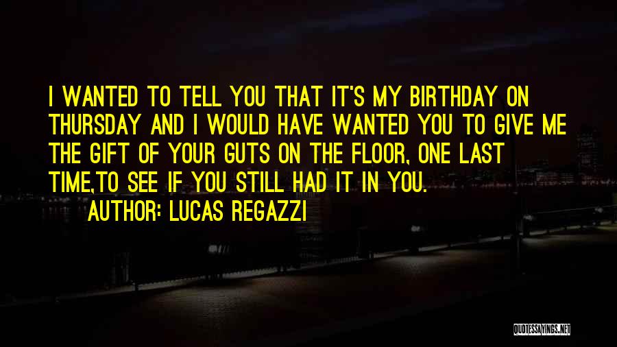Lucas Regazzi Quotes: I Wanted To Tell You That It's My Birthday On Thursday And I Would Have Wanted You To Give Me