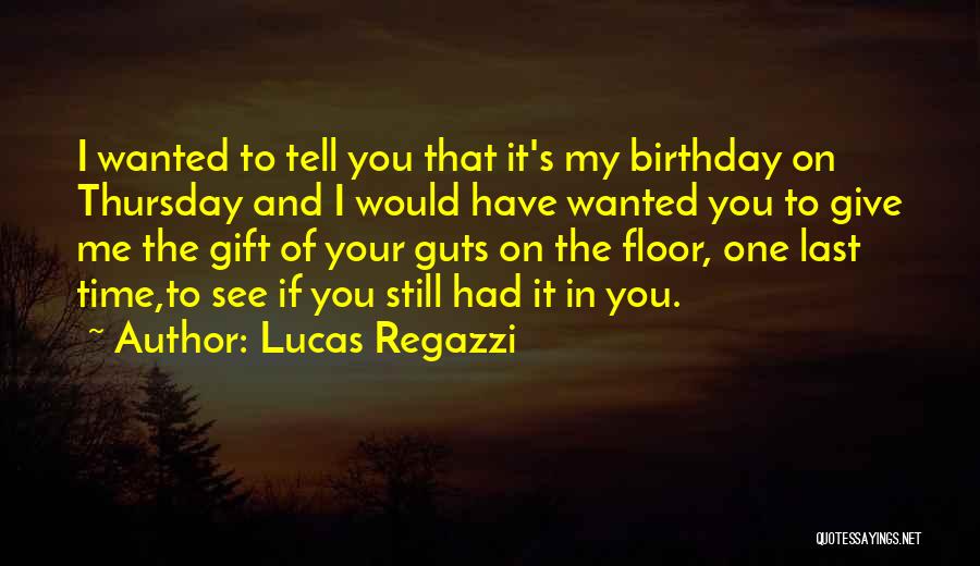 Lucas Regazzi Quotes: I Wanted To Tell You That It's My Birthday On Thursday And I Would Have Wanted You To Give Me