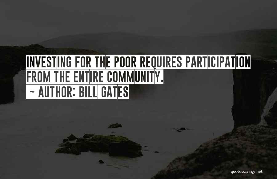 Bill Gates Quotes: Investing For The Poor Requires Participation From The Entire Community.