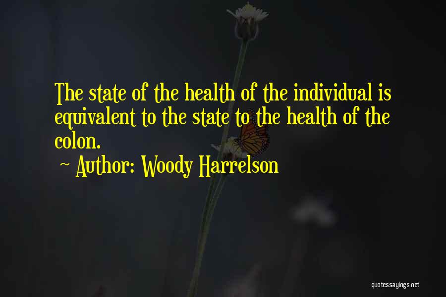 Woody Harrelson Quotes: The State Of The Health Of The Individual Is Equivalent To The State To The Health Of The Colon.