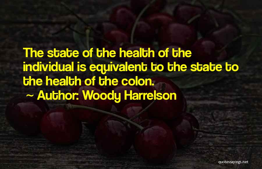 Woody Harrelson Quotes: The State Of The Health Of The Individual Is Equivalent To The State To The Health Of The Colon.