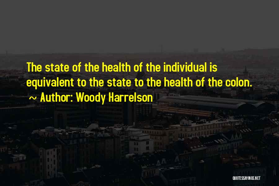 Woody Harrelson Quotes: The State Of The Health Of The Individual Is Equivalent To The State To The Health Of The Colon.