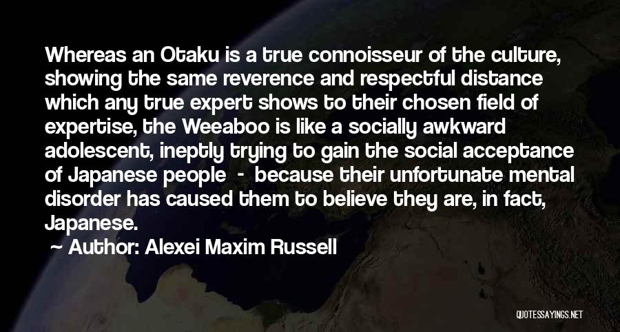 Alexei Maxim Russell Quotes: Whereas An Otaku Is A True Connoisseur Of The Culture, Showing The Same Reverence And Respectful Distance Which Any True