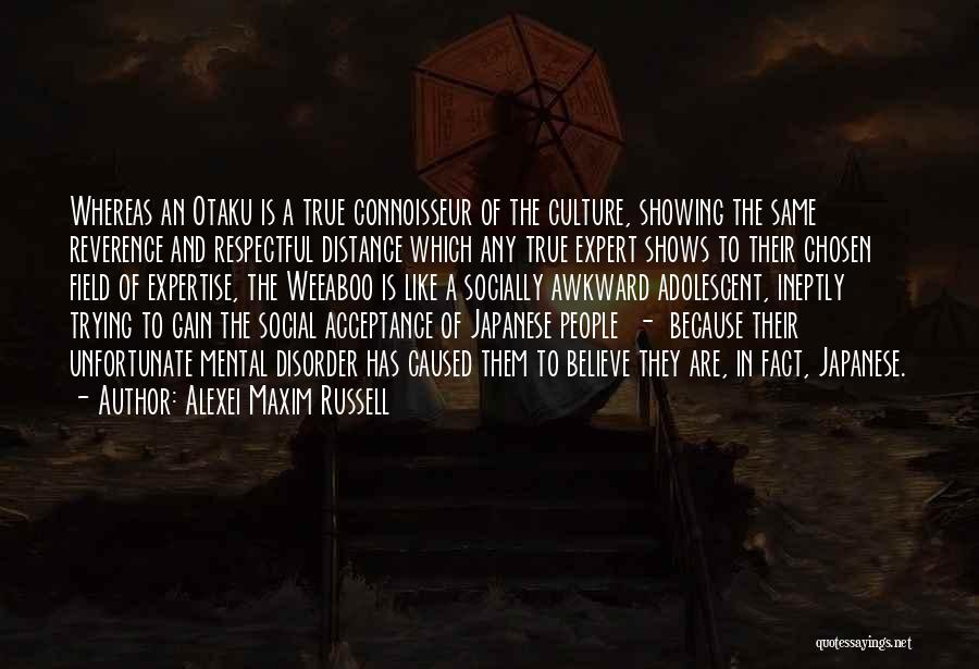 Alexei Maxim Russell Quotes: Whereas An Otaku Is A True Connoisseur Of The Culture, Showing The Same Reverence And Respectful Distance Which Any True