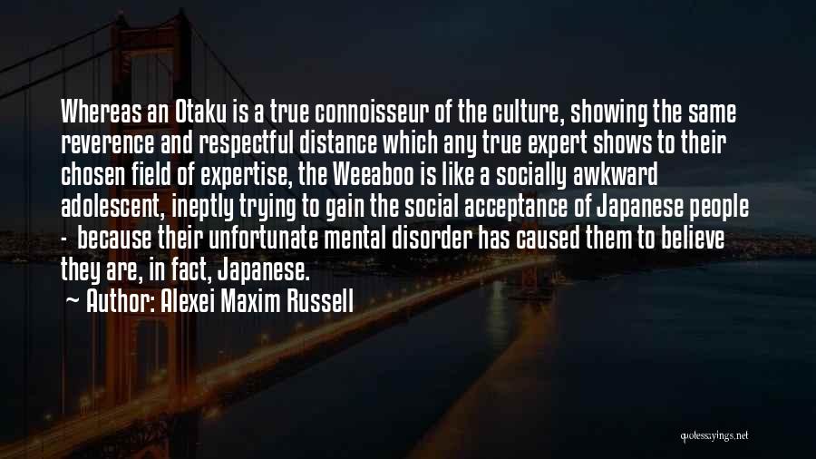 Alexei Maxim Russell Quotes: Whereas An Otaku Is A True Connoisseur Of The Culture, Showing The Same Reverence And Respectful Distance Which Any True