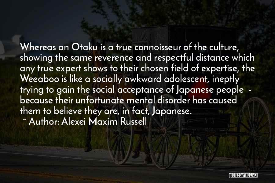 Alexei Maxim Russell Quotes: Whereas An Otaku Is A True Connoisseur Of The Culture, Showing The Same Reverence And Respectful Distance Which Any True