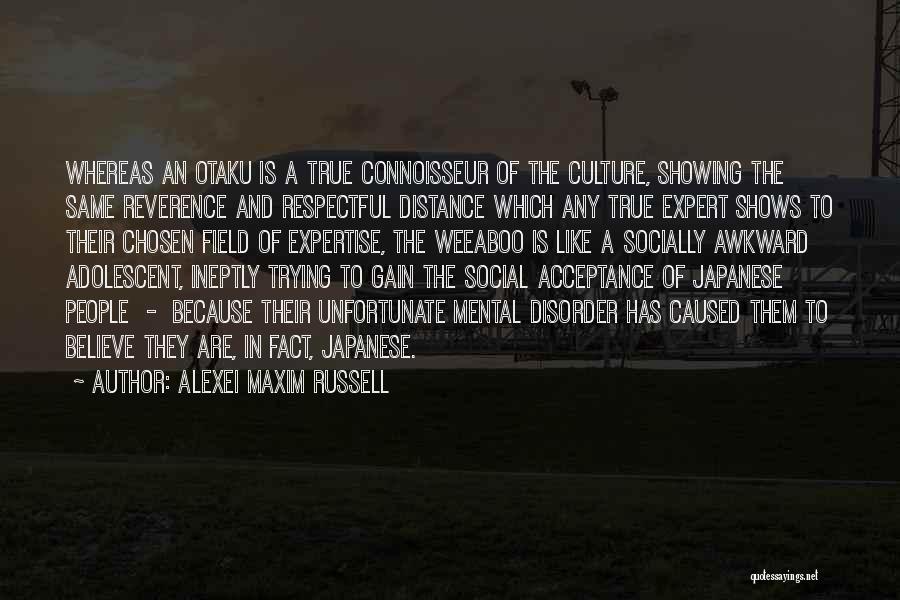 Alexei Maxim Russell Quotes: Whereas An Otaku Is A True Connoisseur Of The Culture, Showing The Same Reverence And Respectful Distance Which Any True