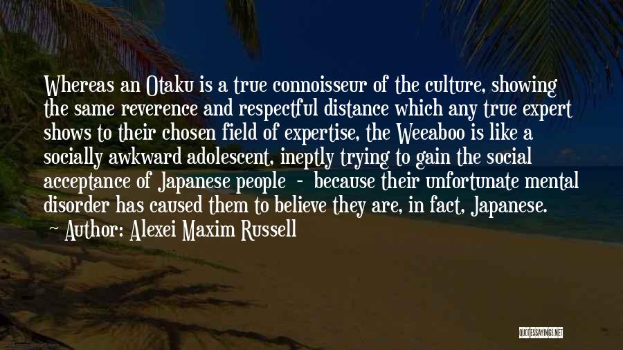 Alexei Maxim Russell Quotes: Whereas An Otaku Is A True Connoisseur Of The Culture, Showing The Same Reverence And Respectful Distance Which Any True