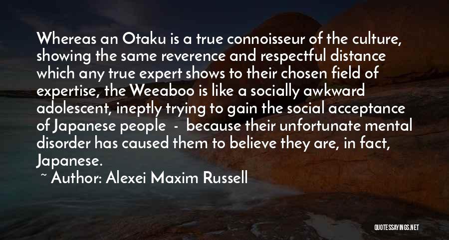 Alexei Maxim Russell Quotes: Whereas An Otaku Is A True Connoisseur Of The Culture, Showing The Same Reverence And Respectful Distance Which Any True