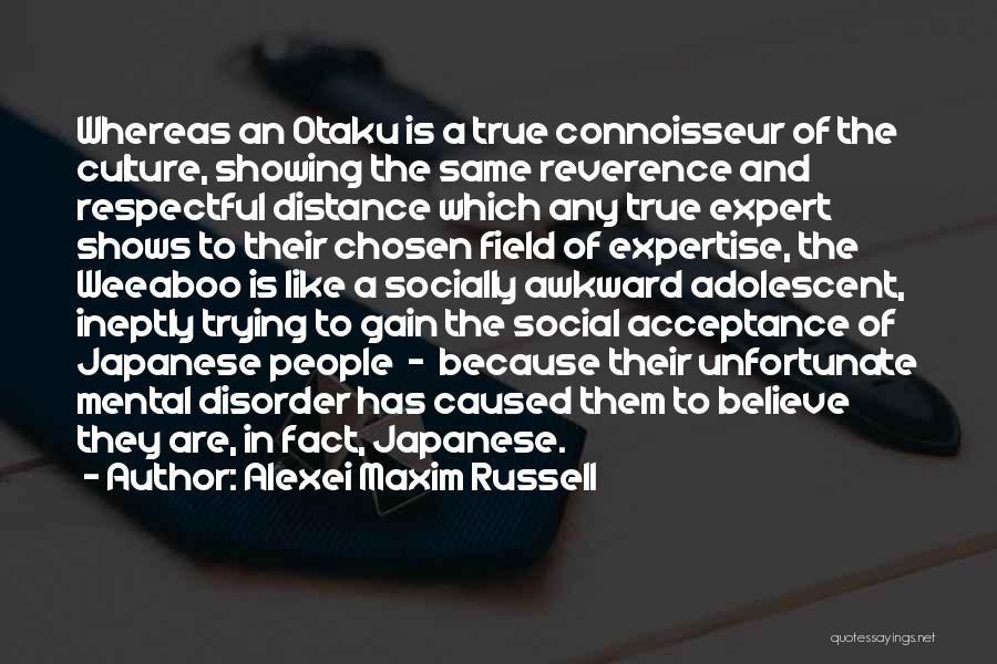 Alexei Maxim Russell Quotes: Whereas An Otaku Is A True Connoisseur Of The Culture, Showing The Same Reverence And Respectful Distance Which Any True