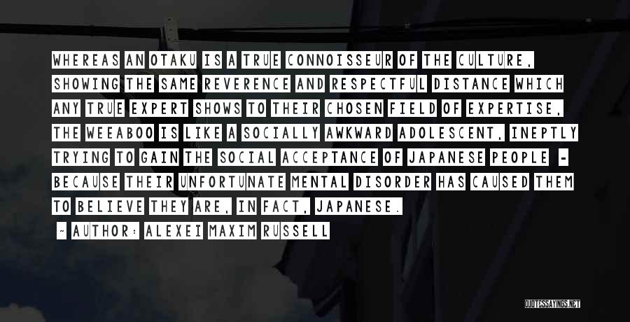 Alexei Maxim Russell Quotes: Whereas An Otaku Is A True Connoisseur Of The Culture, Showing The Same Reverence And Respectful Distance Which Any True