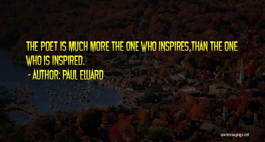 Paul Eluard Quotes: The Poet Is Much More The One Who Inspires,than The One Who Is Inspired.