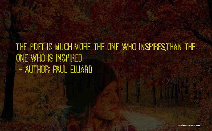 Paul Eluard Quotes: The Poet Is Much More The One Who Inspires,than The One Who Is Inspired.