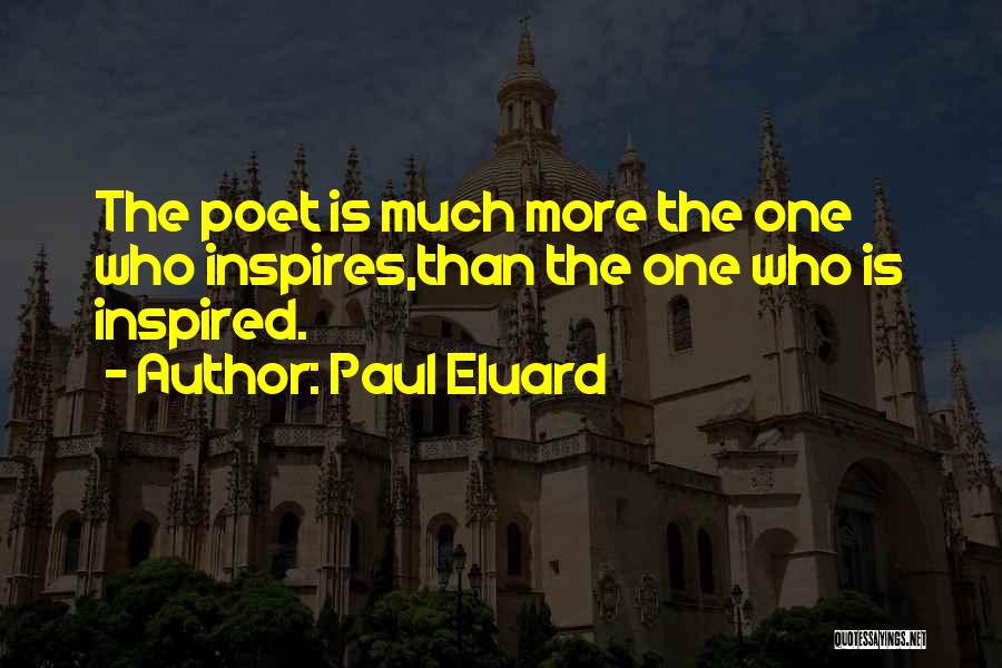 Paul Eluard Quotes: The Poet Is Much More The One Who Inspires,than The One Who Is Inspired.