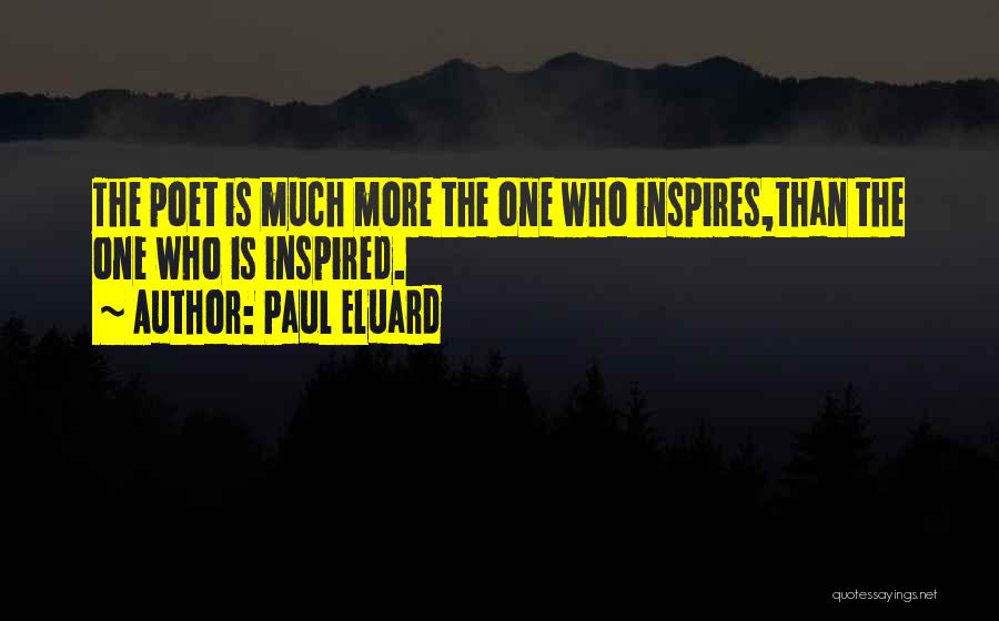 Paul Eluard Quotes: The Poet Is Much More The One Who Inspires,than The One Who Is Inspired.