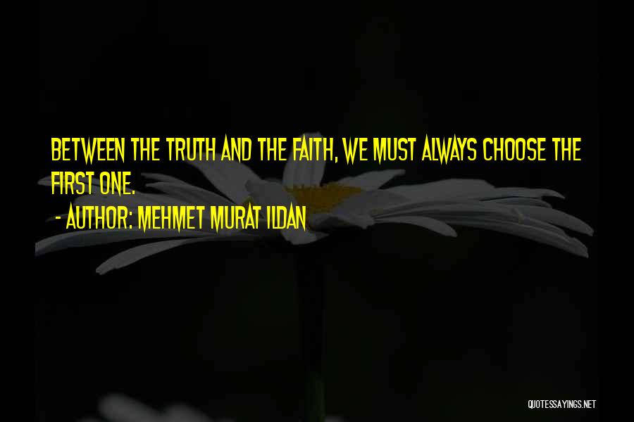 Mehmet Murat Ildan Quotes: Between The Truth And The Faith, We Must Always Choose The First One.