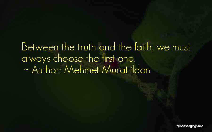 Mehmet Murat Ildan Quotes: Between The Truth And The Faith, We Must Always Choose The First One.