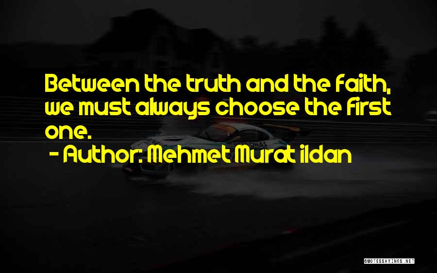 Mehmet Murat Ildan Quotes: Between The Truth And The Faith, We Must Always Choose The First One.