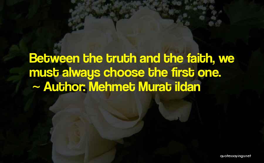 Mehmet Murat Ildan Quotes: Between The Truth And The Faith, We Must Always Choose The First One.