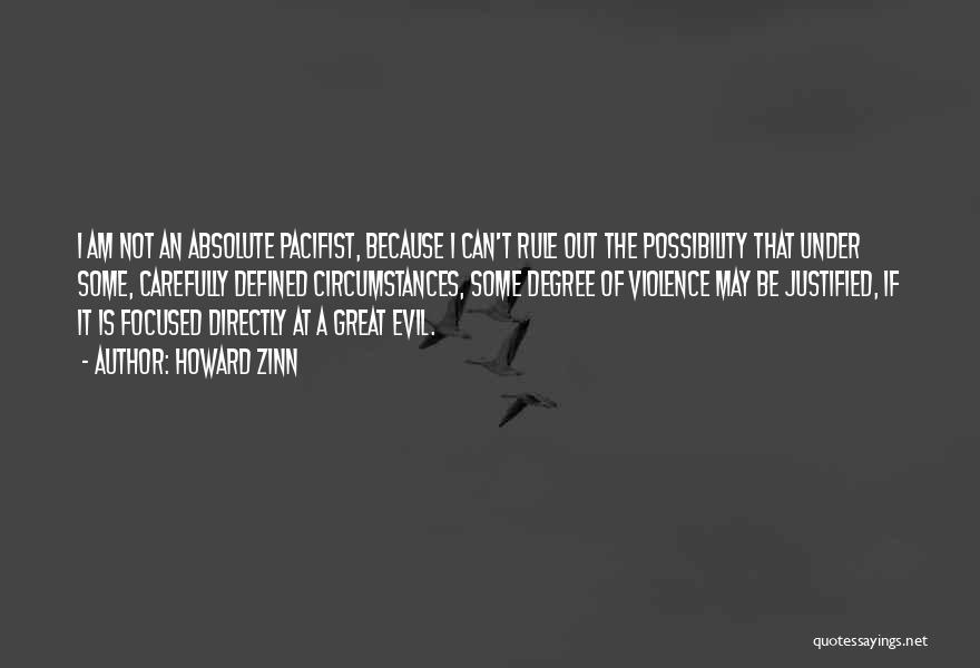 Howard Zinn Quotes: I Am Not An Absolute Pacifist, Because I Can't Rule Out The Possibility That Under Some, Carefully Defined Circumstances, Some