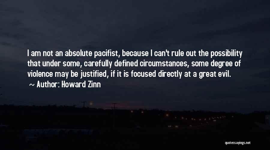 Howard Zinn Quotes: I Am Not An Absolute Pacifist, Because I Can't Rule Out The Possibility That Under Some, Carefully Defined Circumstances, Some