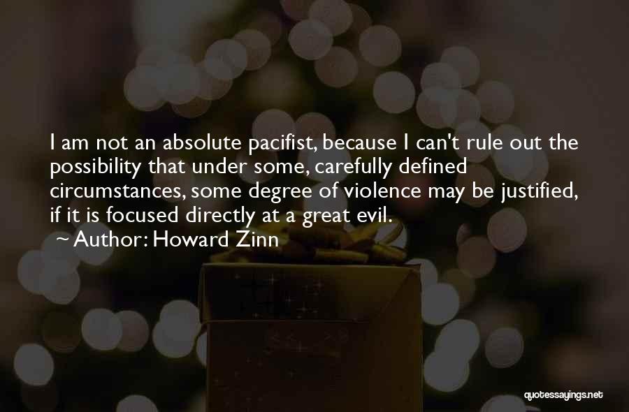 Howard Zinn Quotes: I Am Not An Absolute Pacifist, Because I Can't Rule Out The Possibility That Under Some, Carefully Defined Circumstances, Some