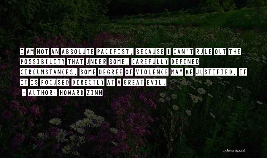 Howard Zinn Quotes: I Am Not An Absolute Pacifist, Because I Can't Rule Out The Possibility That Under Some, Carefully Defined Circumstances, Some