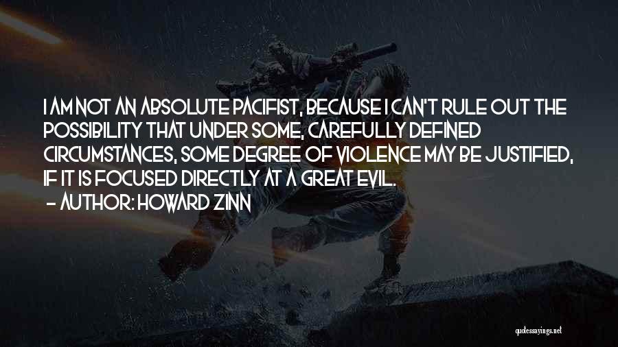 Howard Zinn Quotes: I Am Not An Absolute Pacifist, Because I Can't Rule Out The Possibility That Under Some, Carefully Defined Circumstances, Some