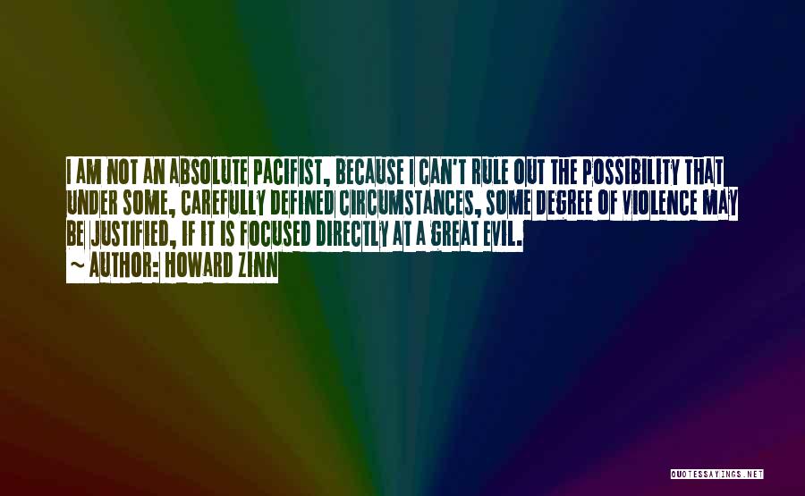 Howard Zinn Quotes: I Am Not An Absolute Pacifist, Because I Can't Rule Out The Possibility That Under Some, Carefully Defined Circumstances, Some