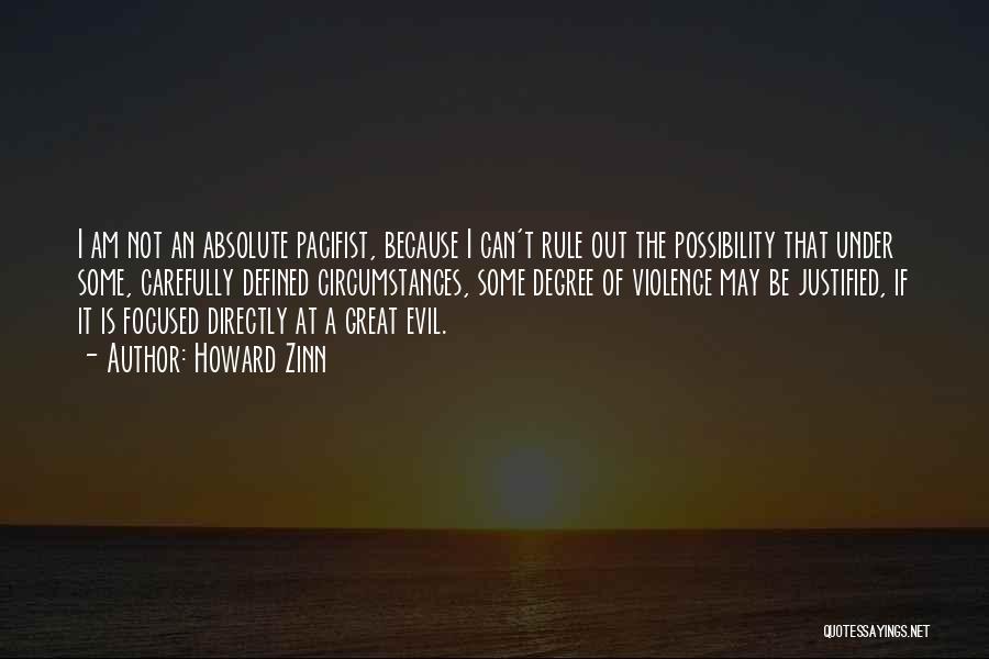 Howard Zinn Quotes: I Am Not An Absolute Pacifist, Because I Can't Rule Out The Possibility That Under Some, Carefully Defined Circumstances, Some