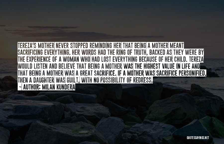 Milan Kundera Quotes: Tereza's Mother Never Stopped Reminding Her That Being A Mother Meant Sacrificing Everything. Her Words Had The Ring Of Truth,