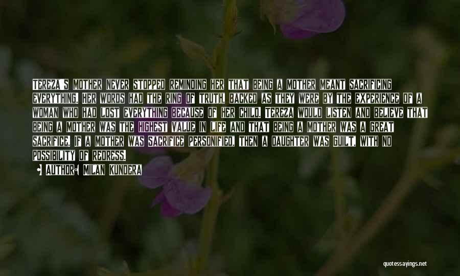 Milan Kundera Quotes: Tereza's Mother Never Stopped Reminding Her That Being A Mother Meant Sacrificing Everything. Her Words Had The Ring Of Truth,