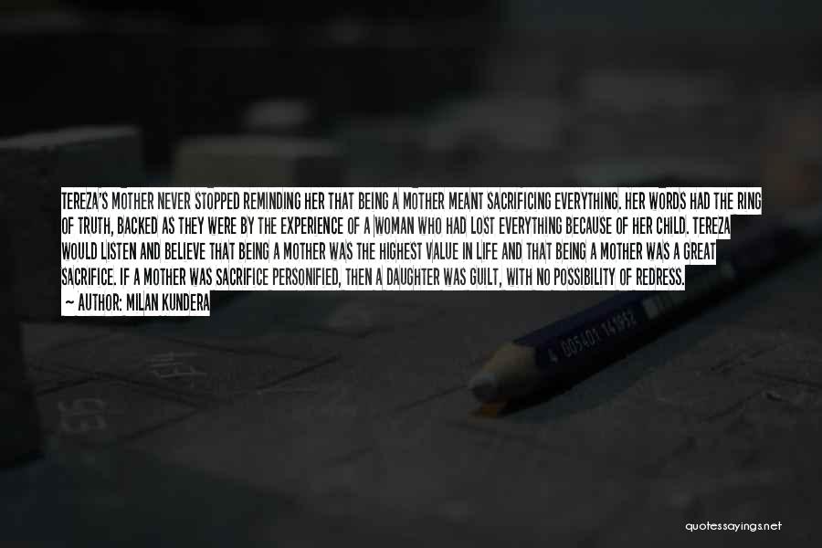 Milan Kundera Quotes: Tereza's Mother Never Stopped Reminding Her That Being A Mother Meant Sacrificing Everything. Her Words Had The Ring Of Truth,