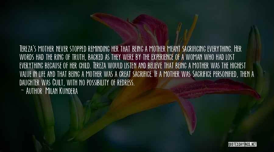 Milan Kundera Quotes: Tereza's Mother Never Stopped Reminding Her That Being A Mother Meant Sacrificing Everything. Her Words Had The Ring Of Truth,