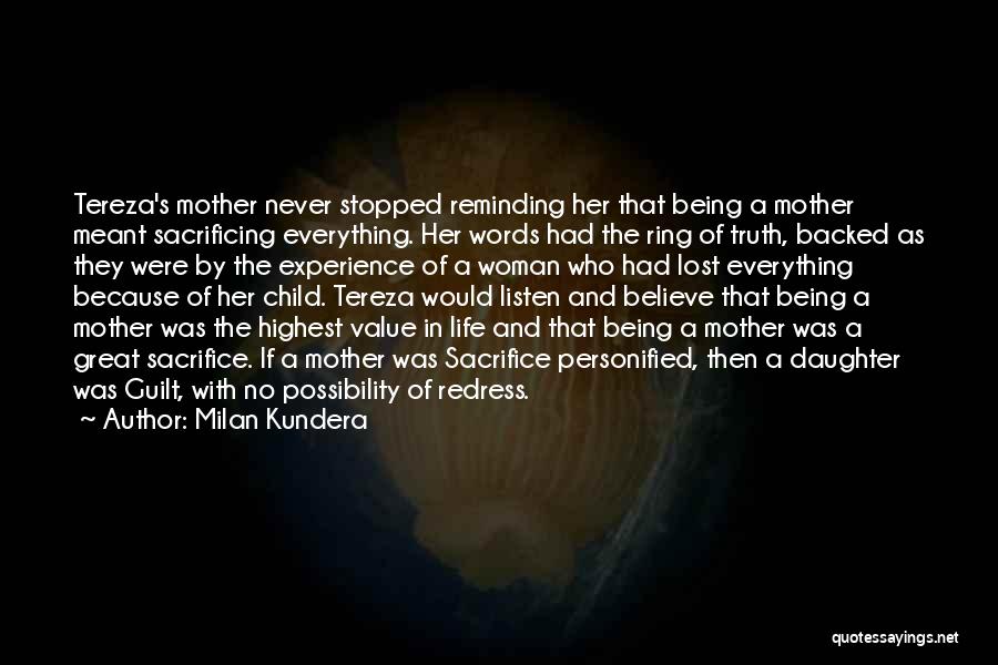 Milan Kundera Quotes: Tereza's Mother Never Stopped Reminding Her That Being A Mother Meant Sacrificing Everything. Her Words Had The Ring Of Truth,