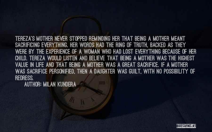 Milan Kundera Quotes: Tereza's Mother Never Stopped Reminding Her That Being A Mother Meant Sacrificing Everything. Her Words Had The Ring Of Truth,