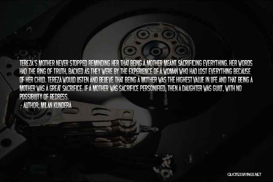 Milan Kundera Quotes: Tereza's Mother Never Stopped Reminding Her That Being A Mother Meant Sacrificing Everything. Her Words Had The Ring Of Truth,