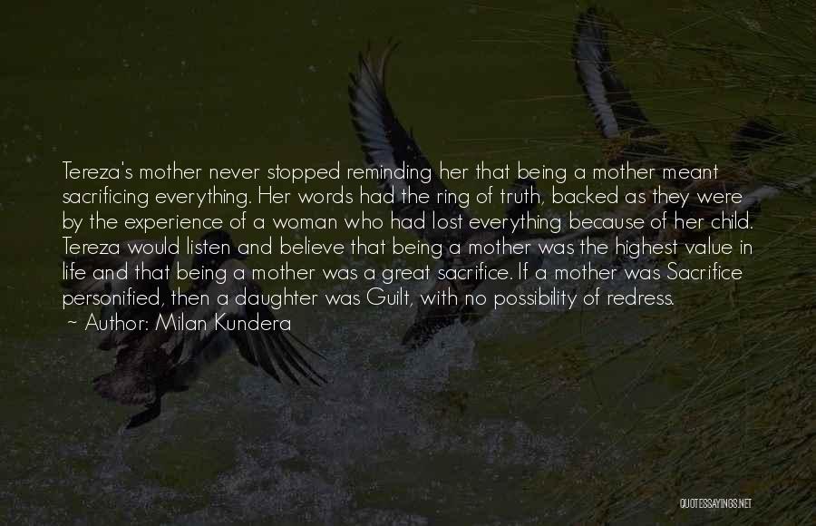 Milan Kundera Quotes: Tereza's Mother Never Stopped Reminding Her That Being A Mother Meant Sacrificing Everything. Her Words Had The Ring Of Truth,