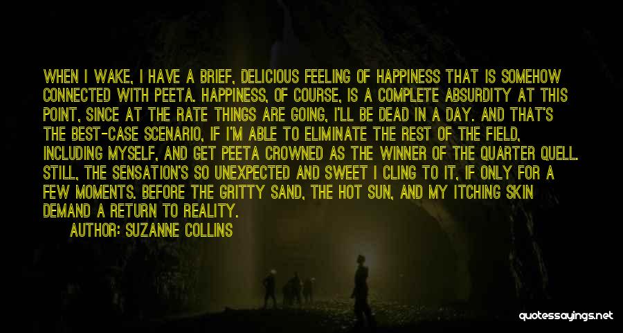 Suzanne Collins Quotes: When I Wake, I Have A Brief, Delicious Feeling Of Happiness That Is Somehow Connected With Peeta. Happiness, Of Course,